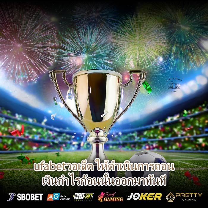 ufabetวอเล็ต ให้ดำเนินการถอนเงินกำไรก้อนนั้นออกมาทันที